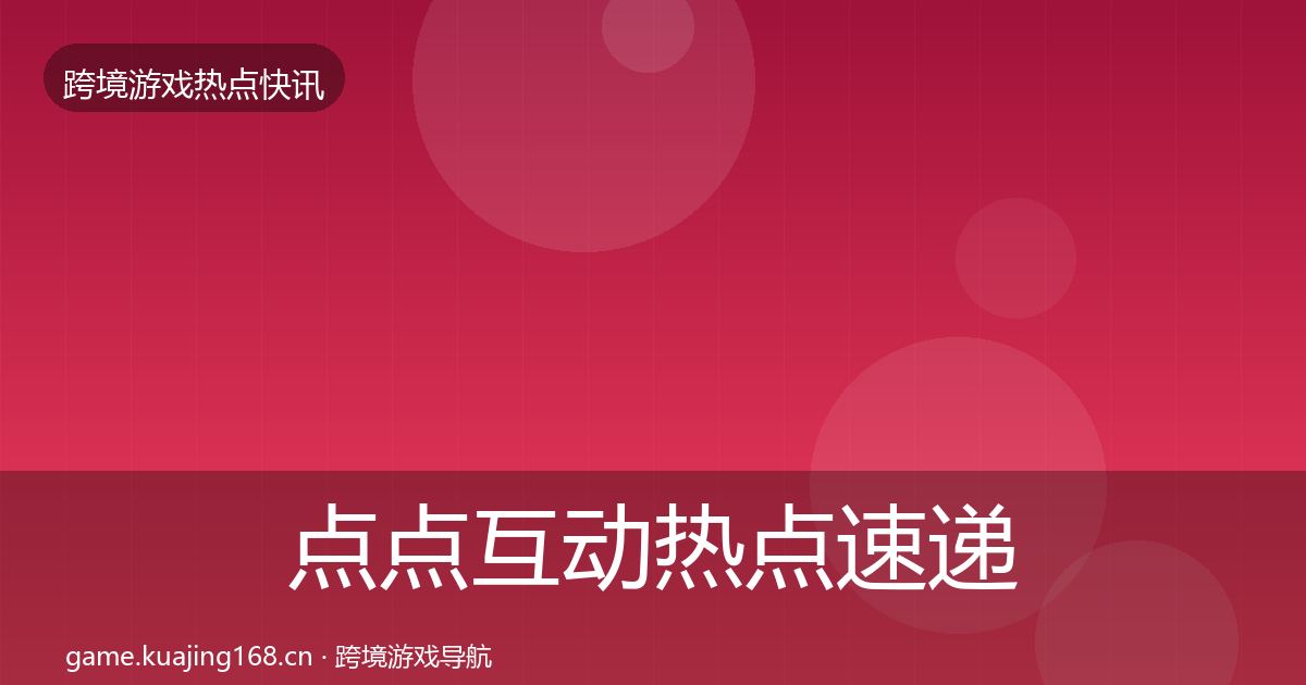 点点互动热点速递全攻略·第1563篇
