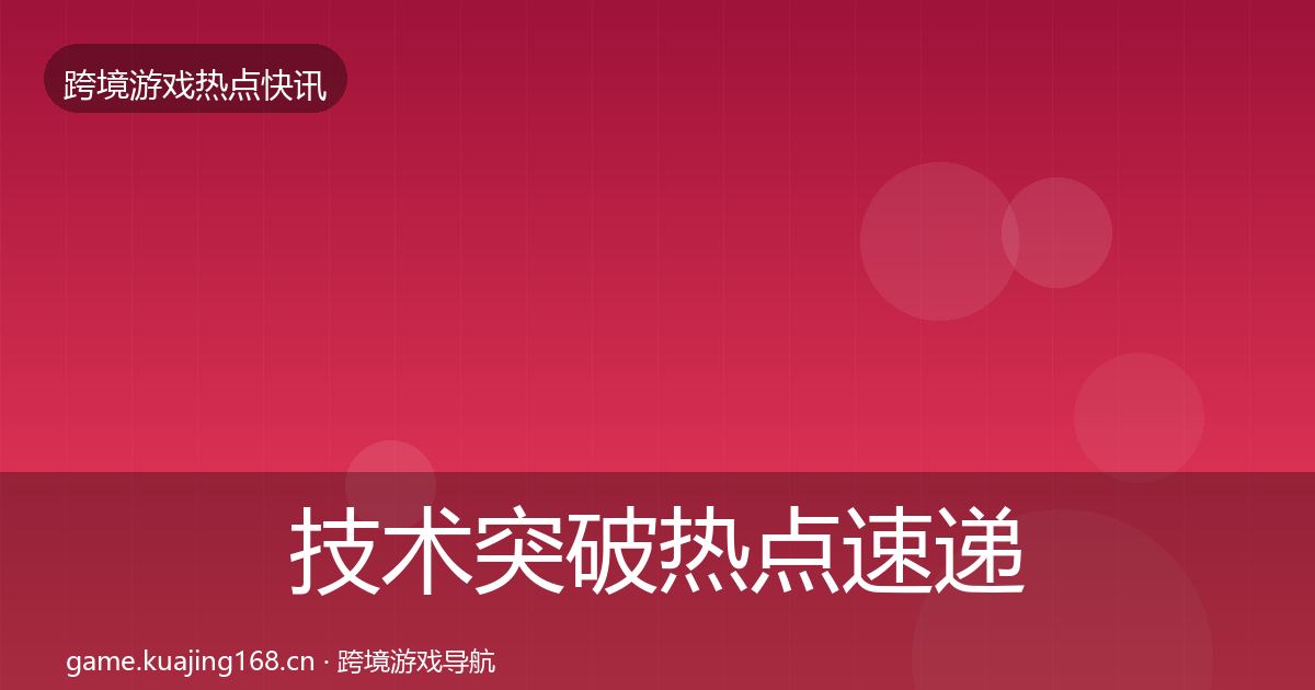 技术突破热点速递要点梳理·第1565篇
