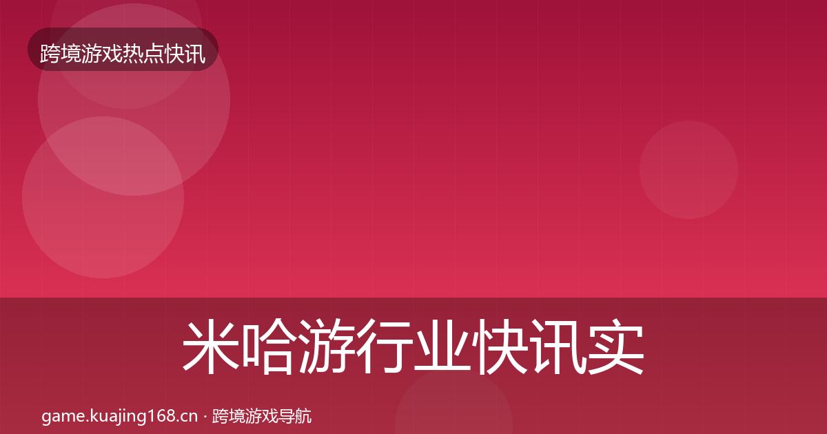 米哈游行业快讯实践指南·第1566篇