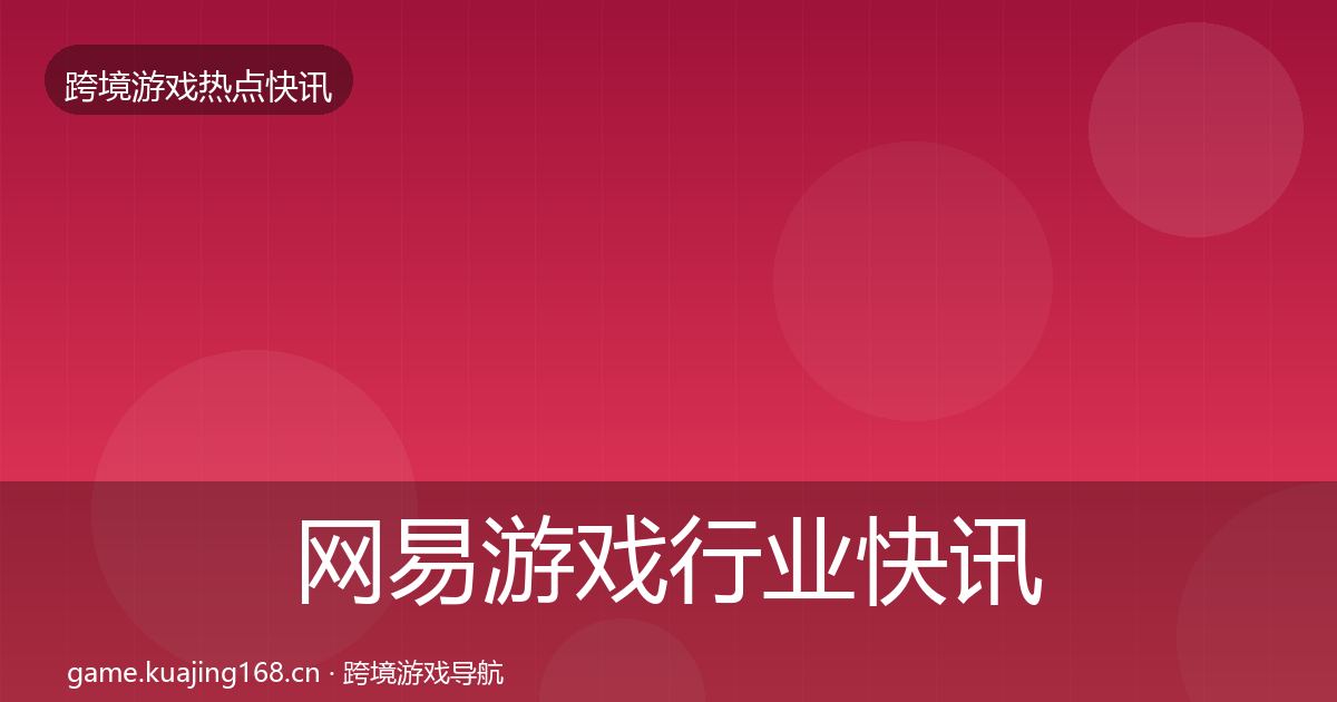 网易游戏行业快讯全攻略·第1567篇