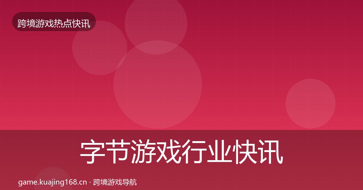 字节游戏行业快讯实践指南·第1567篇
