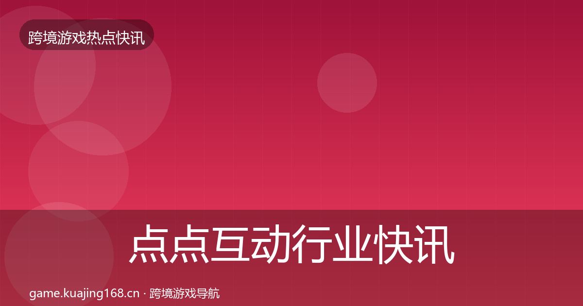 点点互动行业快讯全攻略·第1568篇