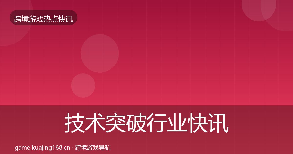 技术突破行业快讯要点梳理·第1570篇