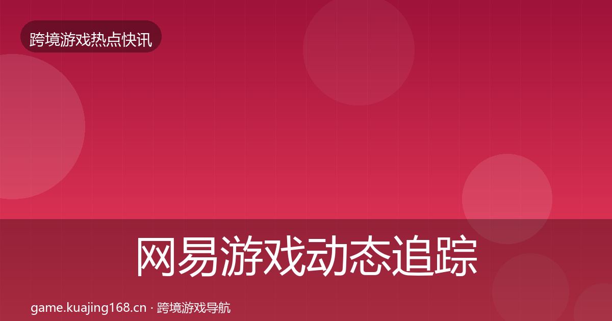网易游戏动态追踪全攻略·第1572篇