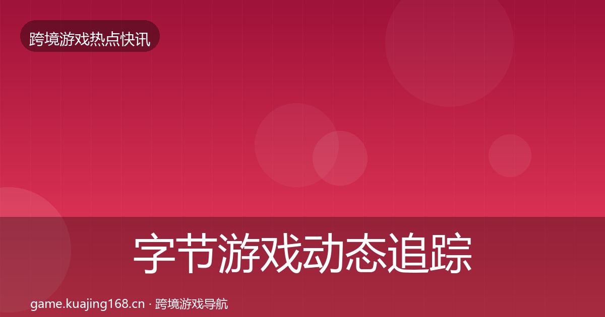 字节游戏动态追踪实践指南·第1572篇