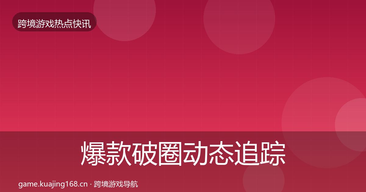 爆款破圈动态追踪全攻略·第1575篇