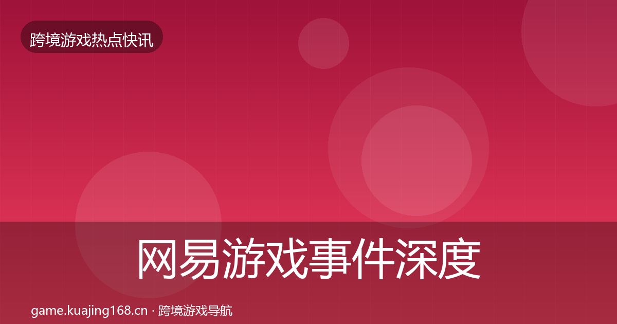 网易游戏事件深度解读全攻略·第1577篇