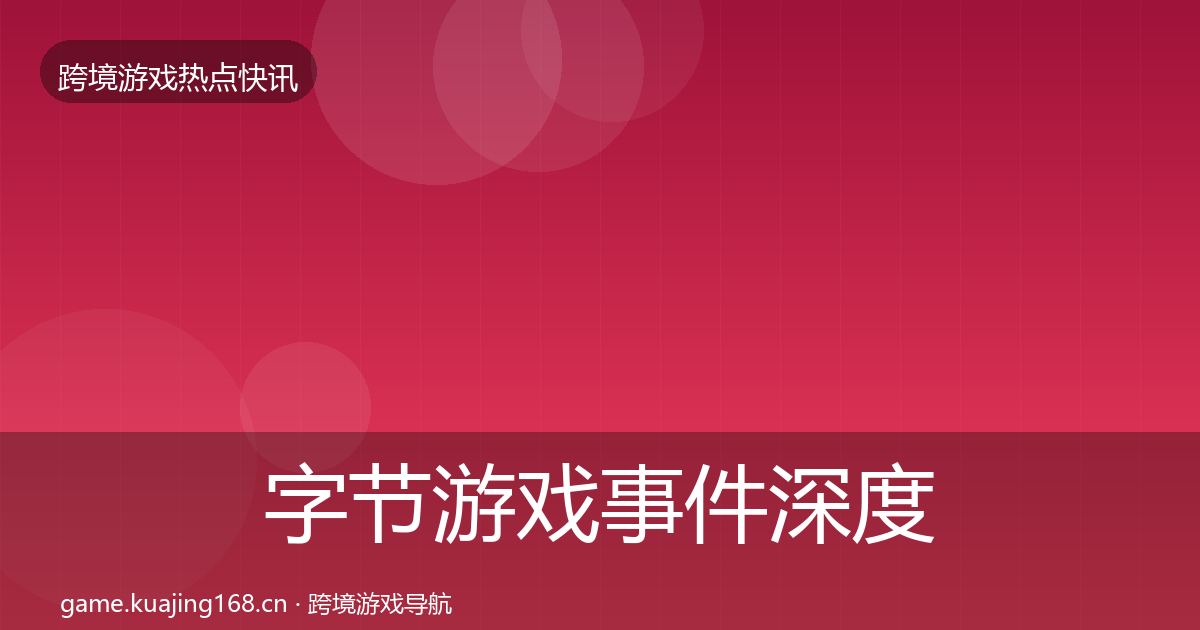 字节游戏事件深度解读实践指南·第1577篇