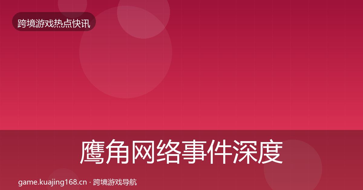 鹰角网络事件深度解读要点梳理·第1577篇