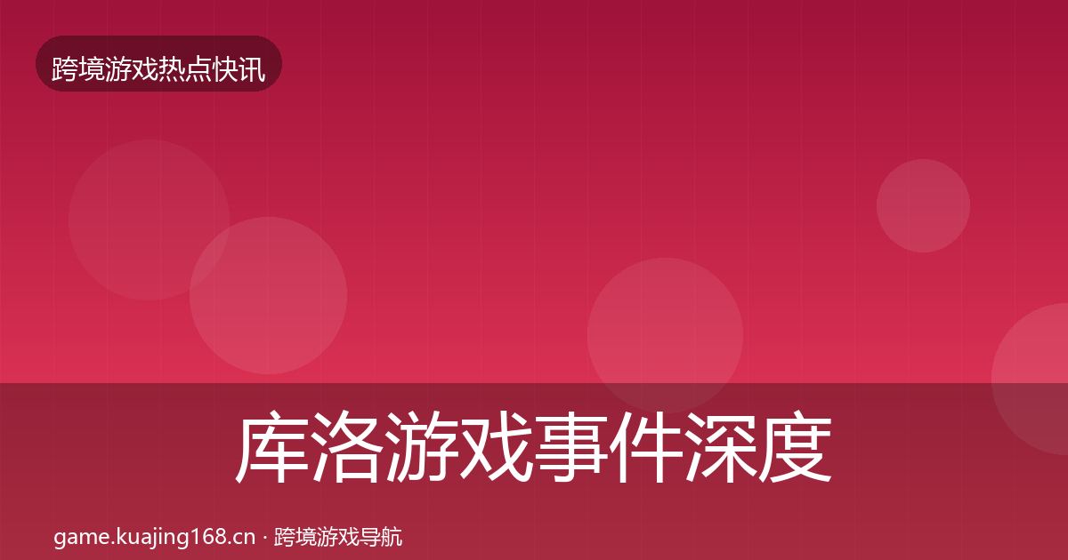 库洛游戏事件深度解读入门到进阶·第1577篇