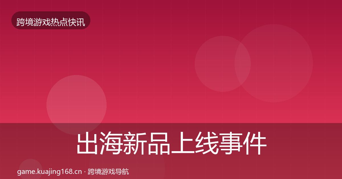 出海新品上线事件深度解读入门到进阶·第1578篇
