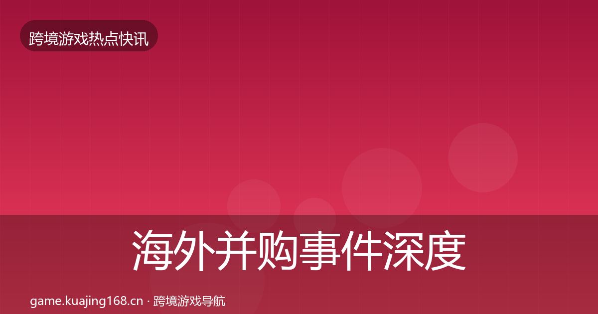 海外并购事件深度解读全攻略·第1579篇