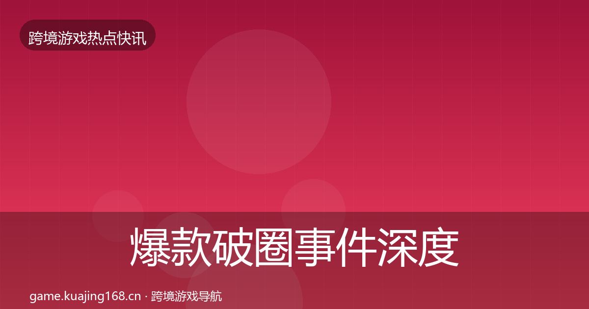 爆款破圈事件深度解读全攻略·第1580篇
