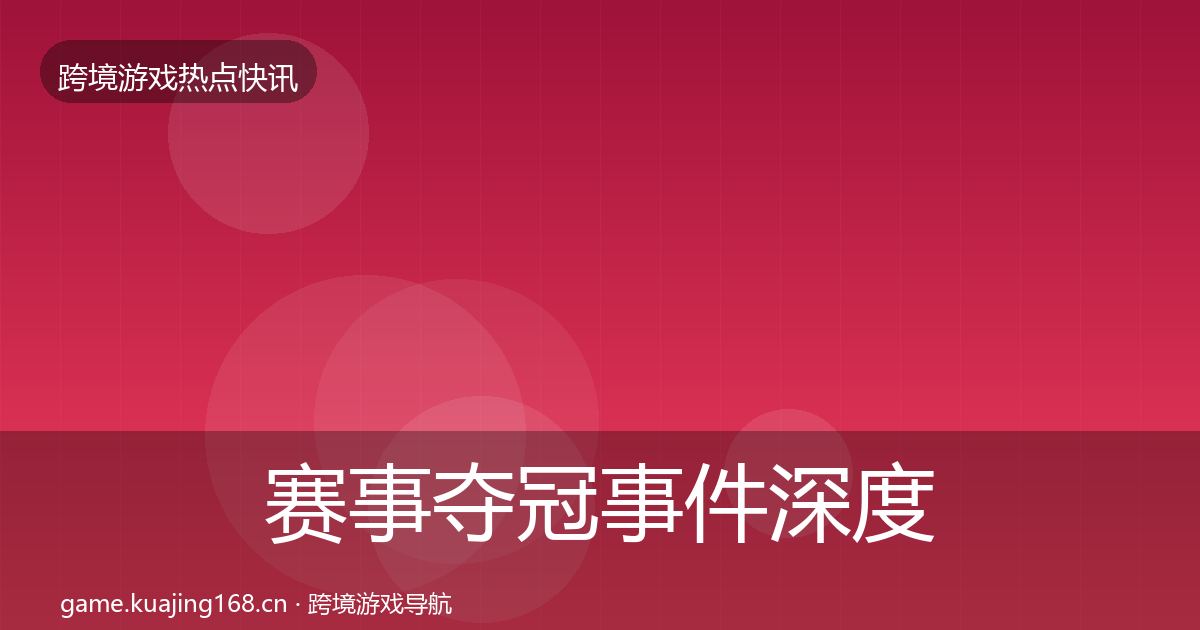 赛事夺冠事件深度解读实践指南·第1580篇