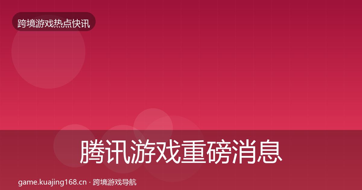 腾讯游戏重磅消息全攻略·第1581篇