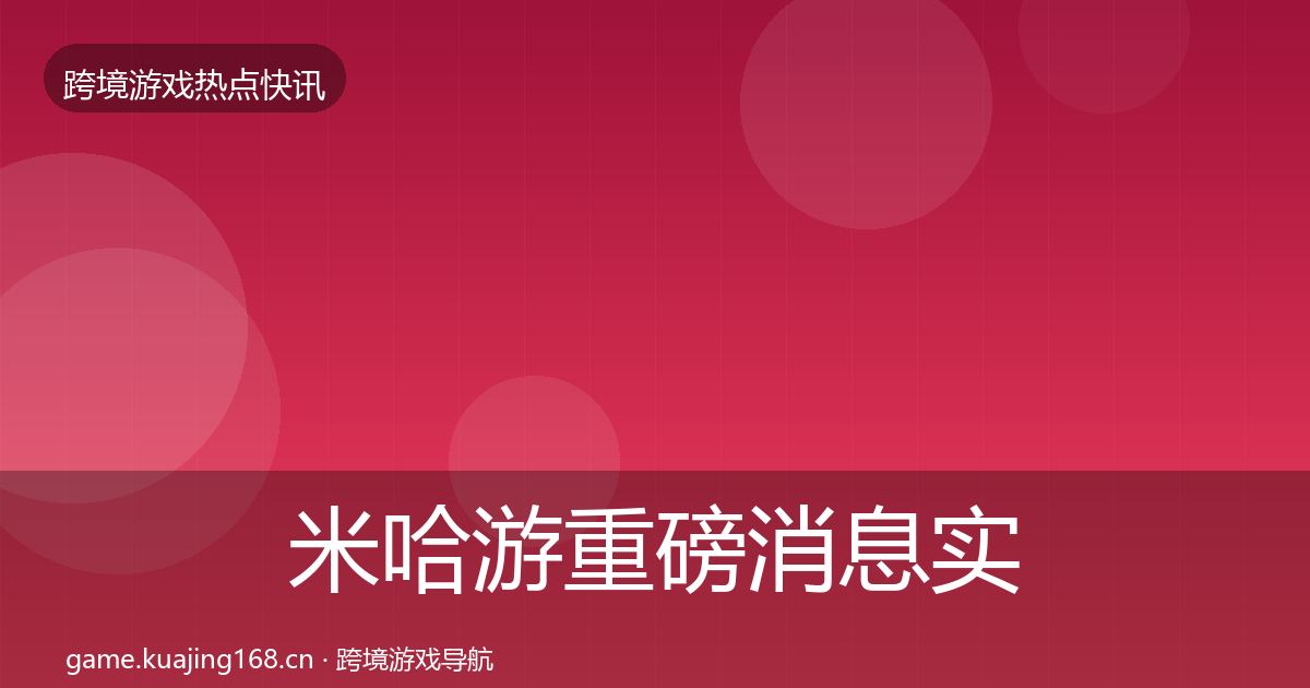 米哈游重磅消息实践指南·第1581篇