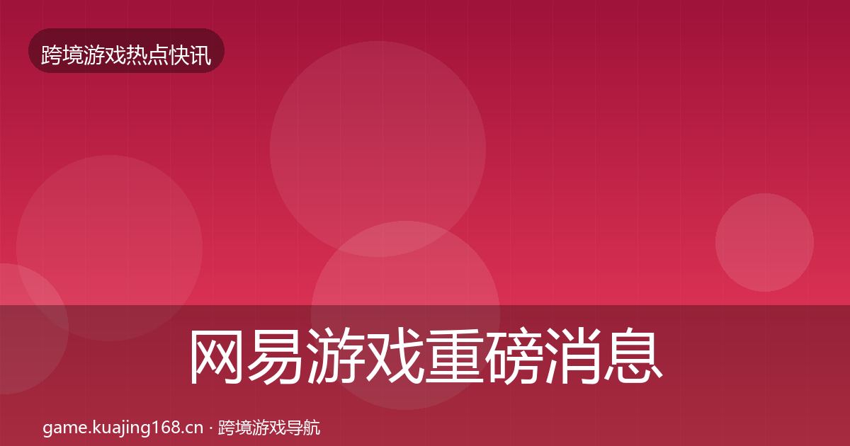 网易游戏重磅消息全攻略·第1582篇
