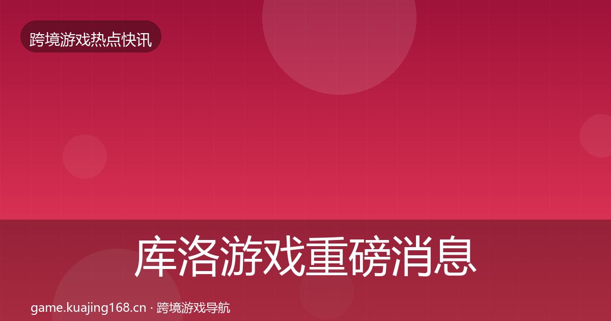库洛游戏重磅消息入门到进阶·第1582篇
