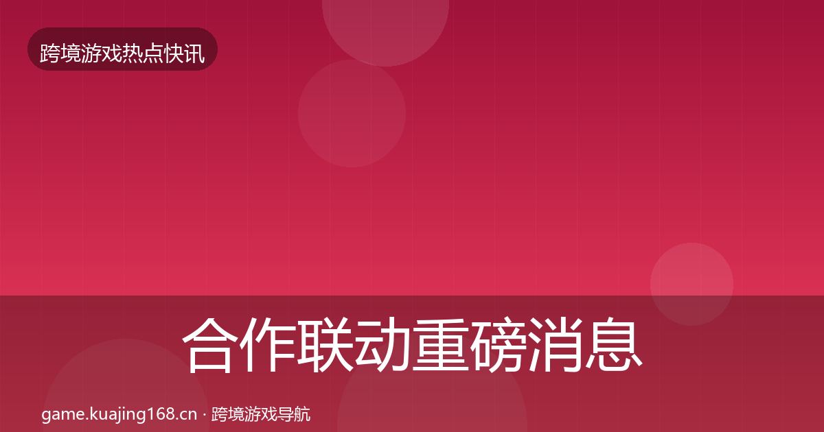 合作联动重磅消息入门到进阶·第1585篇