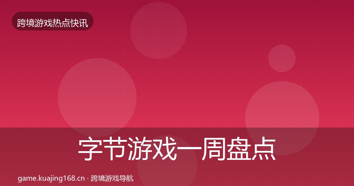 字节游戏一周盘点实践指南·第1587篇