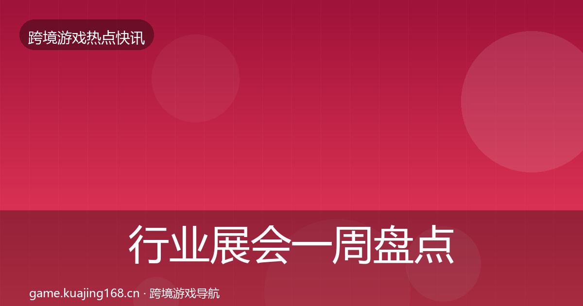 行业展会一周盘点要点梳理·第1589篇