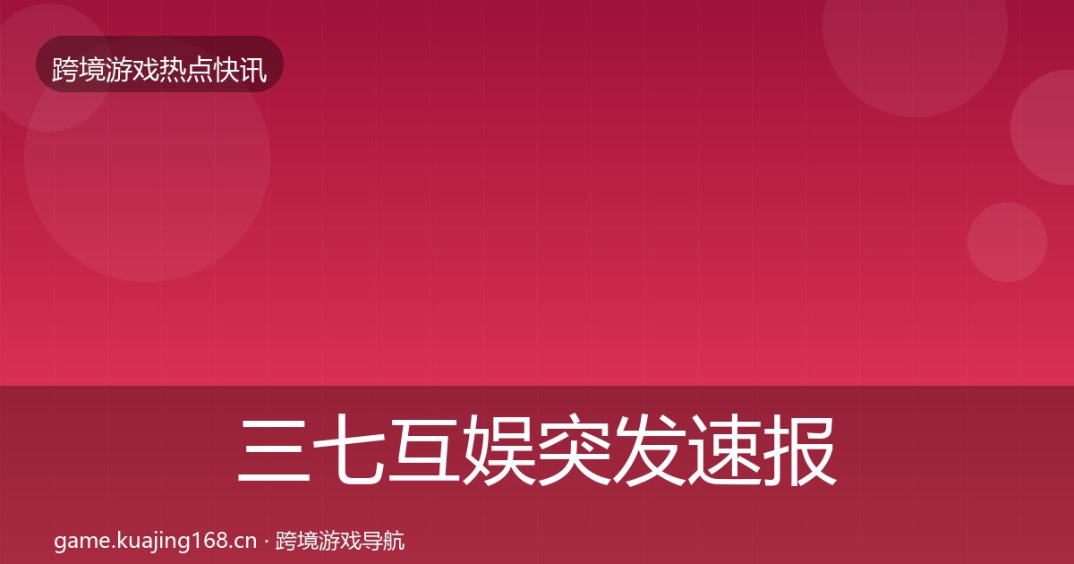三七互娱突发速报入门到进阶·第1591篇