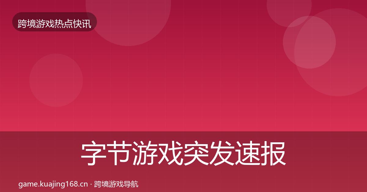 字节游戏突发速报实践指南·第1592篇