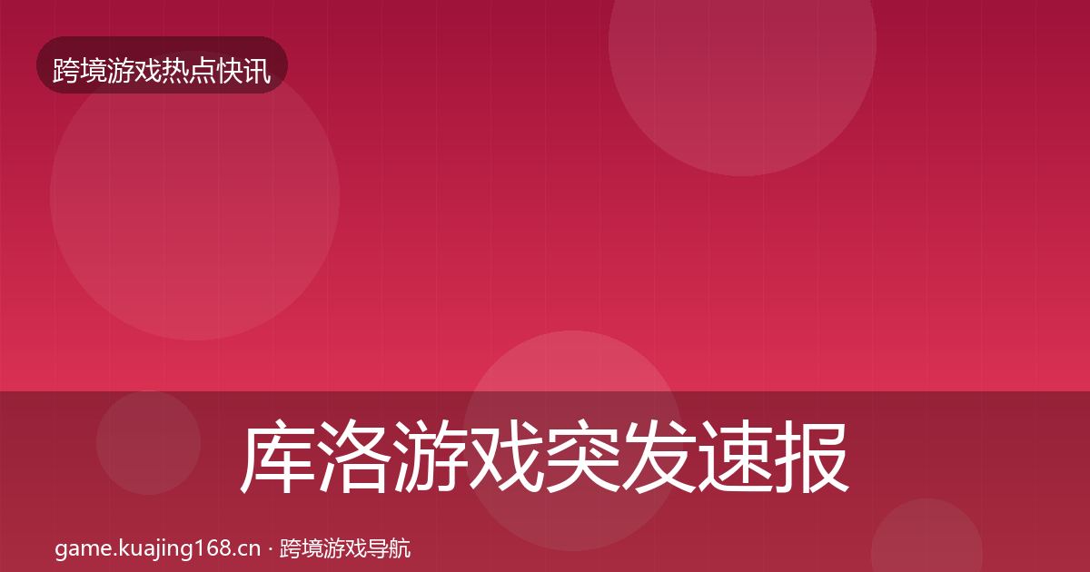 库洛游戏突发速报入门到进阶·第1592篇