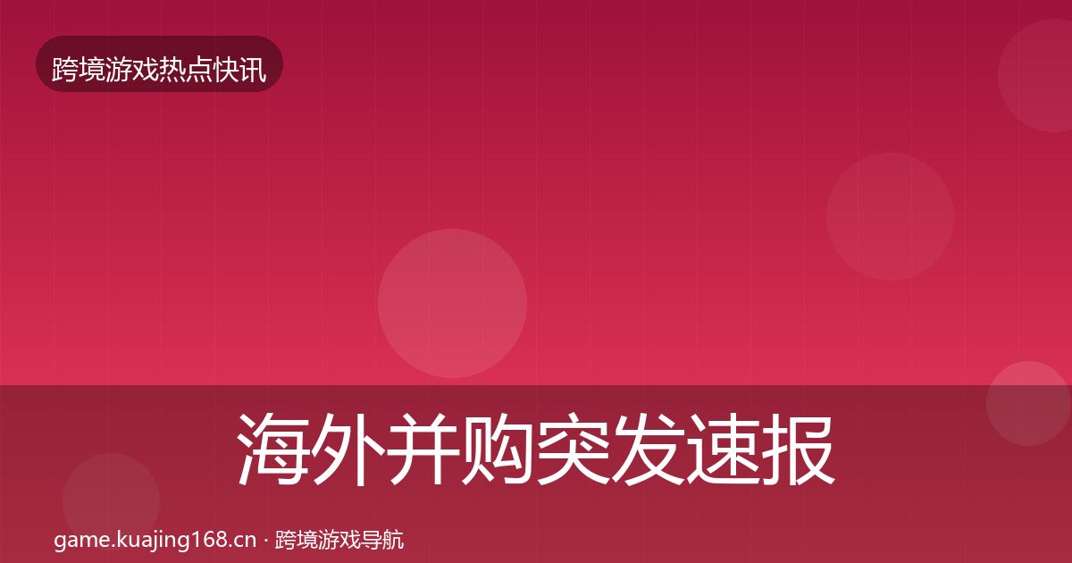 海外并购突发速报全攻略·第1594篇