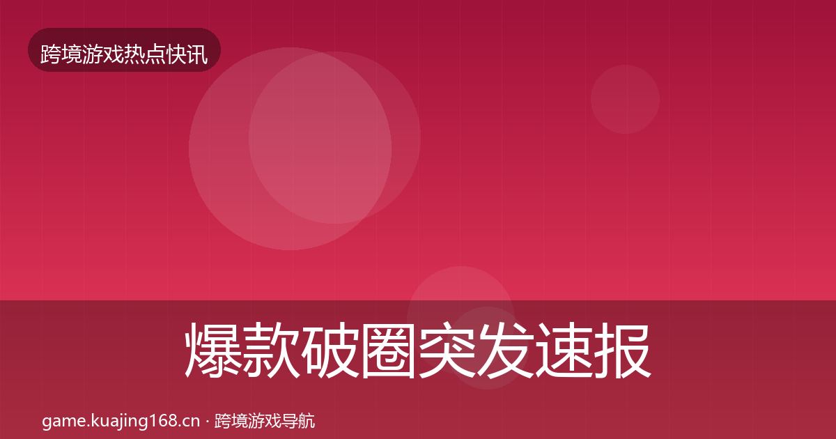 爆款破圈突发速报全攻略·第1595篇