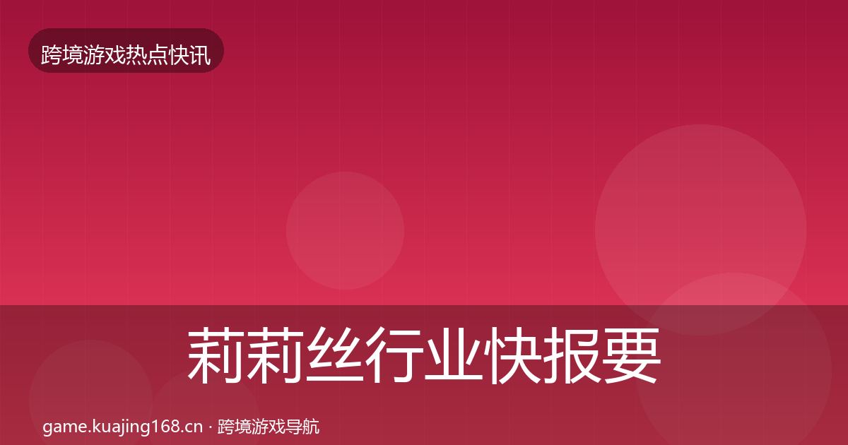 莉莉丝行业快报要点梳理·第1596篇