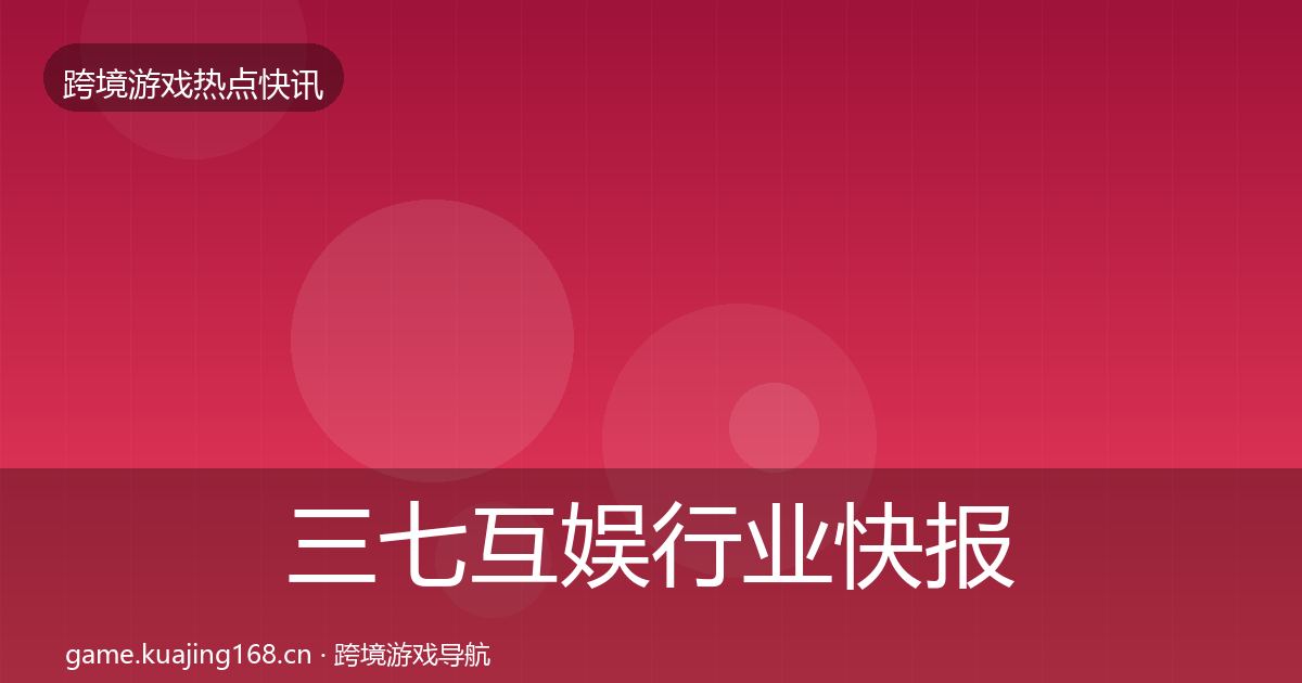 三七互娱行业快报入门到进阶·第1596篇