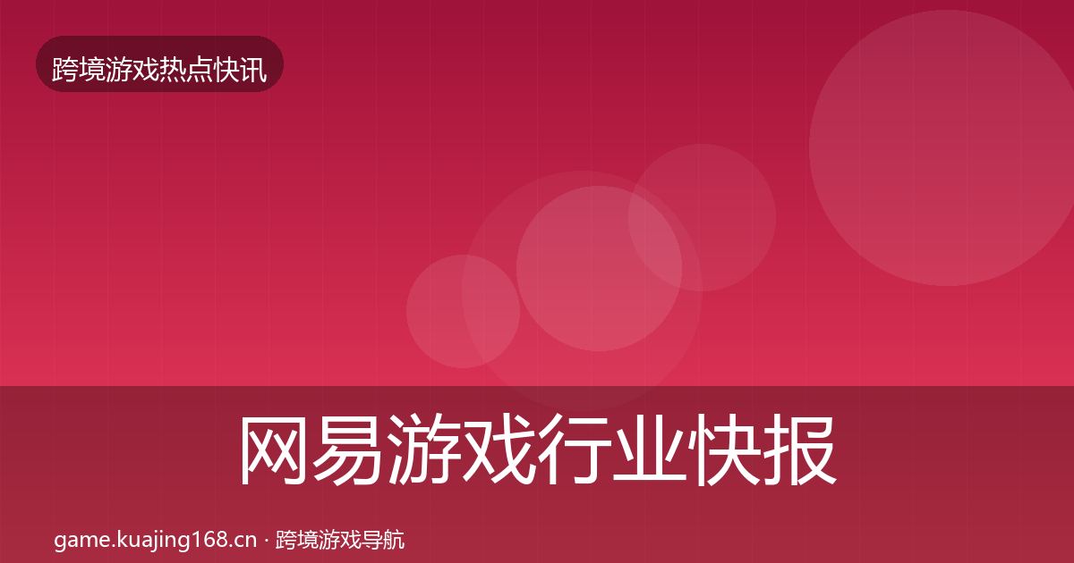 网易游戏行业快报全攻略·第1597篇