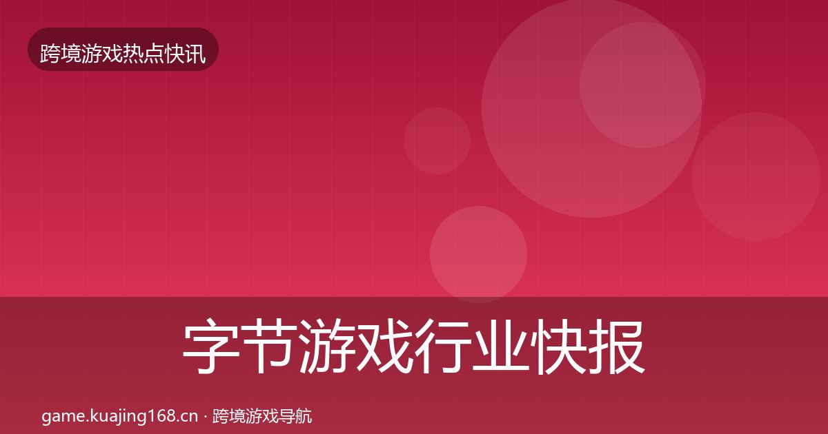 字节游戏行业快报实践指南·第1597篇