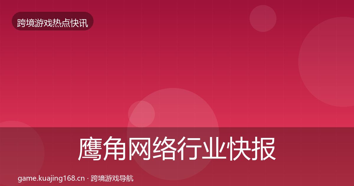 鹰角网络行业快报要点梳理·第1597篇