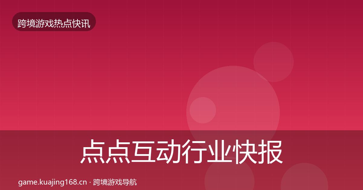 点点互动行业快报全攻略·第1598篇