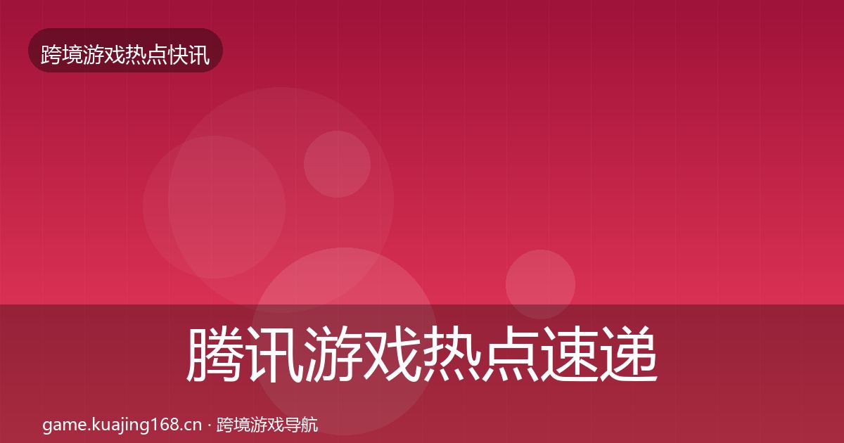 腾讯游戏热点速递全攻略·第1601篇