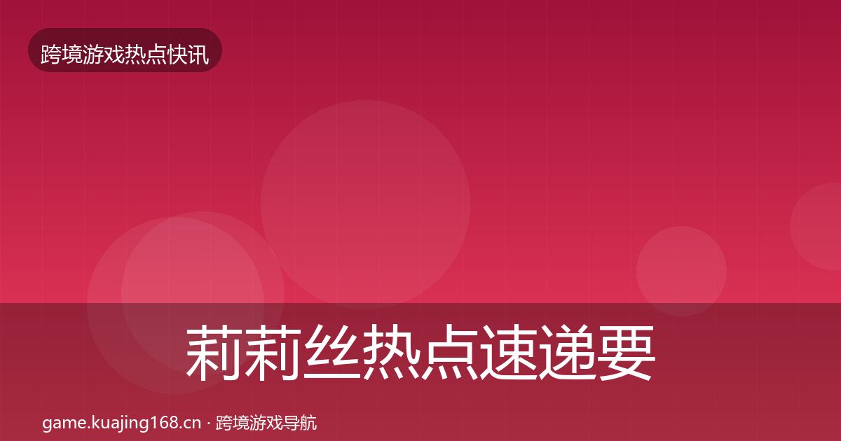 莉莉丝热点速递要点梳理·第1601篇