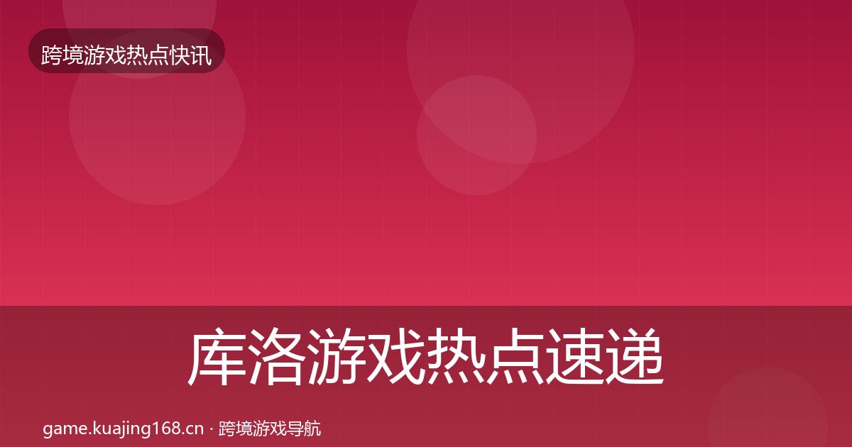 库洛游戏热点速递入门到进阶·第1602篇