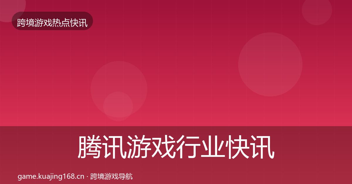 腾讯游戏行业快讯全攻略·第1606篇