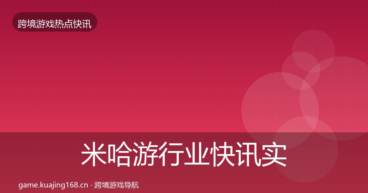 米哈游行业快讯实践指南·第1606篇