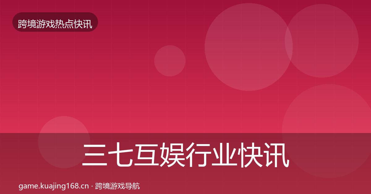 三七互娱行业快讯入门到进阶·第1606篇