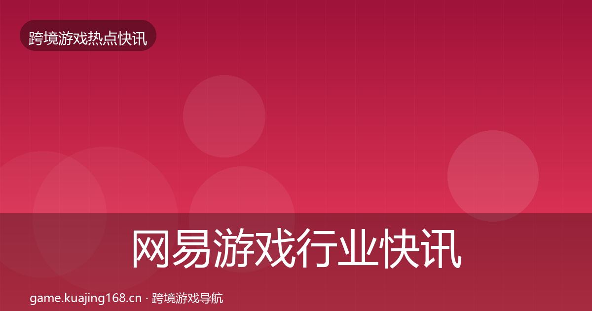 网易游戏行业快讯全攻略·第1607篇