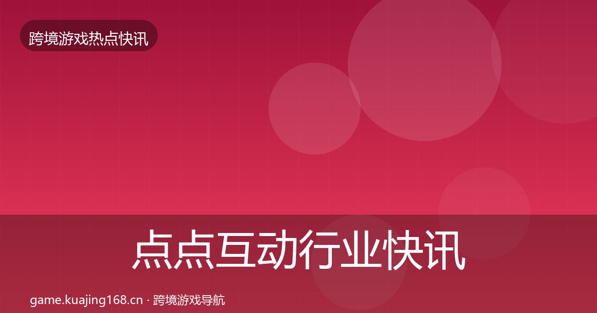 点点互动行业快讯全攻略·第1608篇