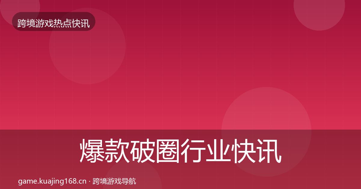爆款破圈行业快讯全攻略·第1610篇