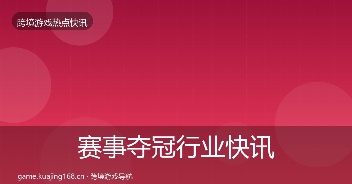 赛事夺冠行业快讯实践指南·第1610篇
