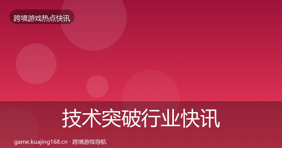 技术突破行业快讯要点梳理·第1610篇