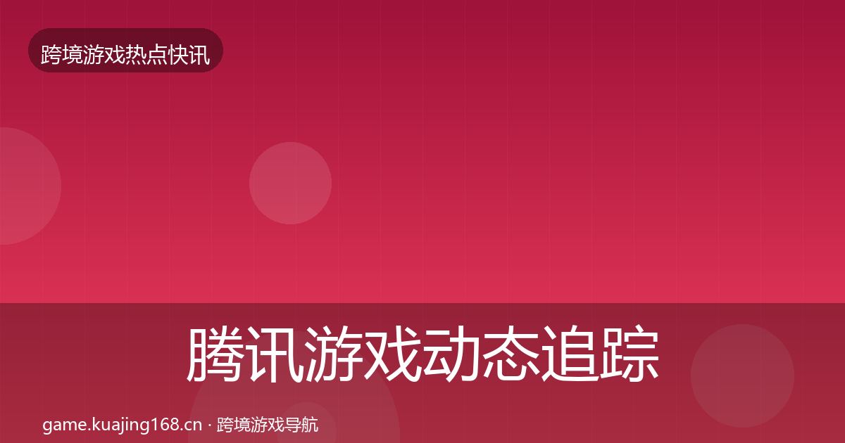 腾讯游戏动态追踪全攻略·第1611篇