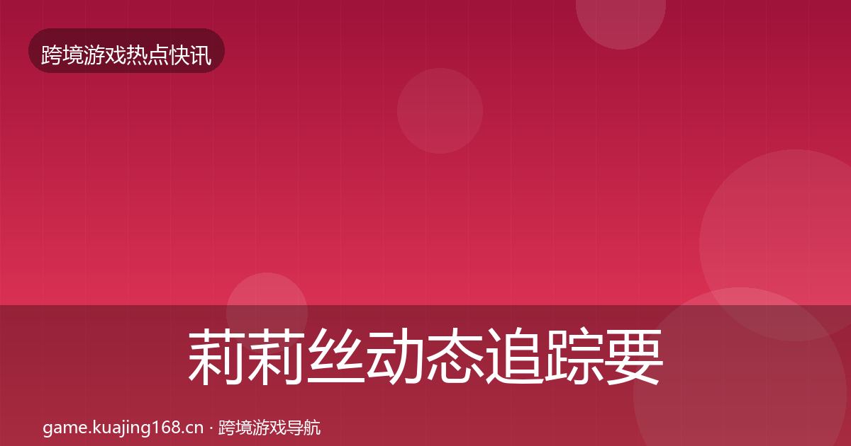 莉莉丝动态追踪要点梳理·第1611篇