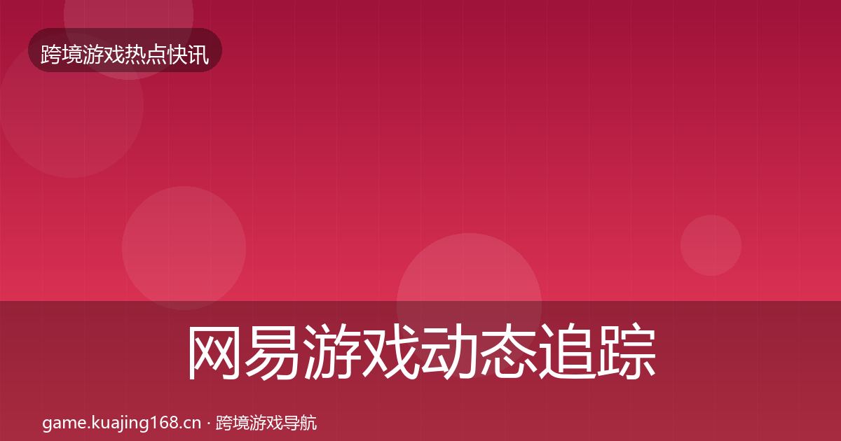 网易游戏动态追踪全攻略·第1612篇